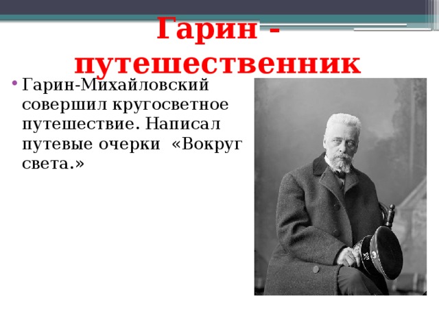 Гарин - путешественник Гарин-Михайловский совершил кругосветное путешествие. Написал путевые очерки «Вокруг света.» 