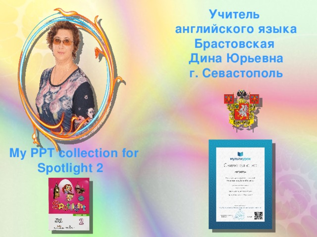 Учитель английского языка Брастовская Дина Юрьевна г. Севастополь My PPT collection for Spotlight 2  