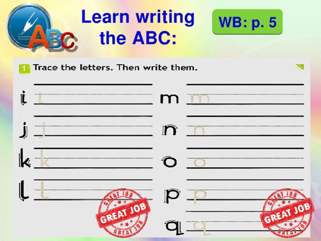 Learn writing the ABC: WB: p. 5  
