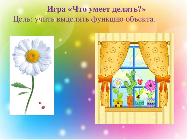 Игра «Что умеет делать?» Цель: учить выделять функцию объекта. 