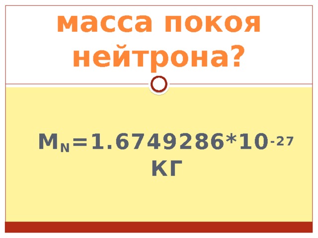 масса покоя нейтрона?  m n =1.6749286*10 -27 кг 