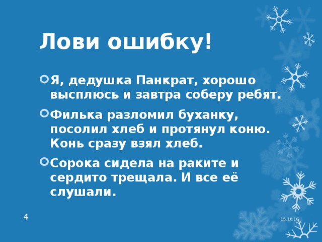 Лови ошибку! Я, дедушка Панкрат, хорошо высплюсь и завтра соберу ребят. Филька разломил буханку, посолил хлеб и протянул коню. Конь сразу взял хлеб. Сорока сидела на раките и сердито трещала. И все её слушали. 15.10.16  