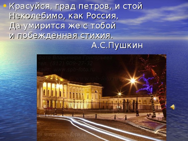 Красуйся, град петров, и стой  Неколебимо, как Россия,  Да умирится же с тобой  и побежденная стихия.  А.С.Пушкин  