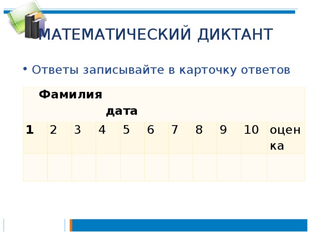 МАТЕМАТИЧЕСКИЙ ДИКТАНТ Ответы записывайте в карточку ответов  Фамилия дата 1 2     3   4   5 6     7 8     9   10   оценка   