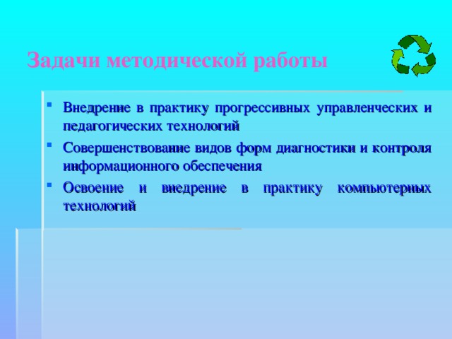   Задачи методической работы   Внедрение в практику прогрессивных управленческих и педагогических технологий Совершенствование видов форм диагностики и контроля информационного обеспечения Освоение и внедрение в практику компьютерных технологий 