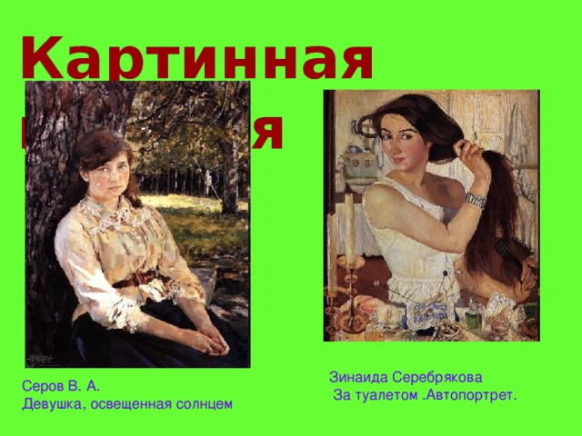 Картинная галерея  уч-к, стр. 19  Зинаида Cеребрякова  За туалетом .Автопортрет. Серов В. А. Девушка, освещенная солнцем 