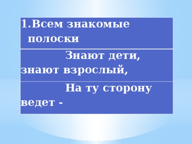 Всем знакомые полоски  Знают дети, знают взрослый,  На ту сторону ведет - 