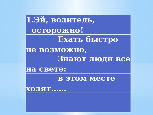 Эй, водитель, осторожно!  Ехать быстро не возможно,  Знают люди все на свете:  в этом месте ходят……  