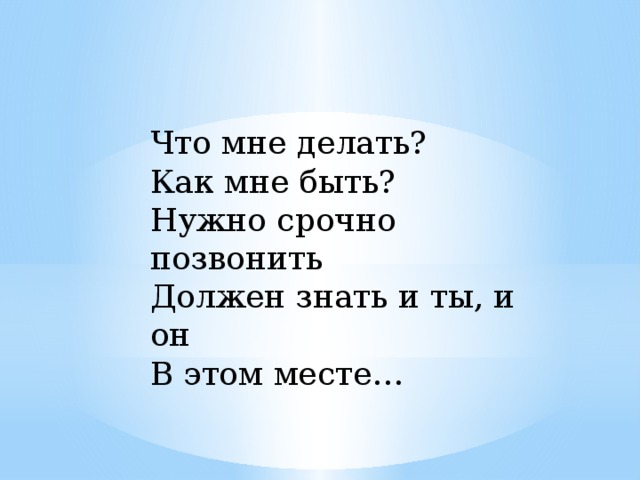 Что мне делать?  Как мне быть?  Нужно срочно позвонить  Должен знать и ты, и он  В этом месте… 
