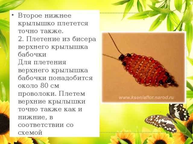 Второе нижнее крылышко плетется точно также.  2. Плетение из бисера верхнего крылышка бабочки  Для плетения верхнего крылышка бабочки понадобится около 80 см проволоки. Плетем верхние крылышки точно также как и нижние, в соответствии со схемой 