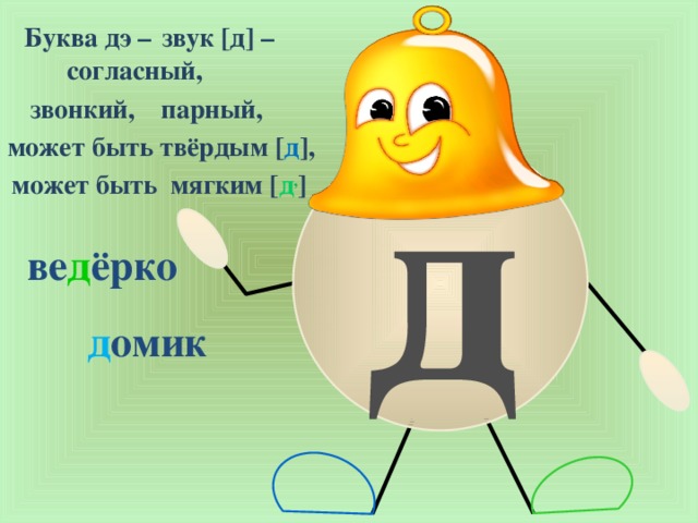 Буква дэ – звук [д] – согласный, звонкий, парный, д может быть твёрдым [ д ], может быть мягким [ д , ] ве д ёрко д омик 