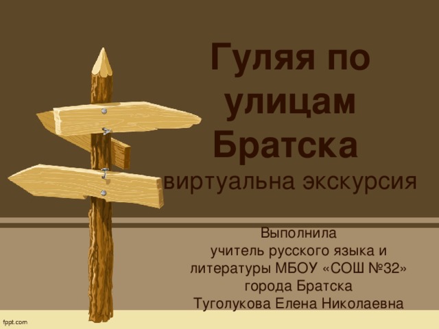 Гуляя по улицам Братска  виртуальна экскурсия Выполнила учитель русского языка и литературы МБОУ «СОШ №32» города Братска Туголукова Елена Николаевна 