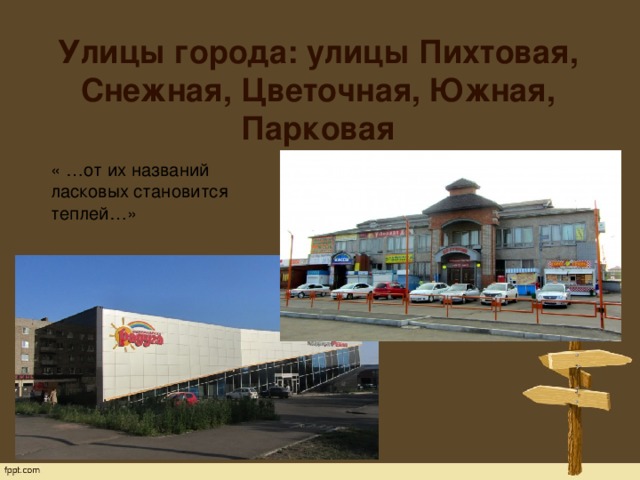 Улицы города: улицы Пихтовая, Снежная, Цветочная, Южная, Парковая    « …от их названий ласковых становится теплей…» 