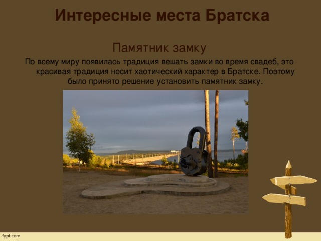 Интересные места Братска   Памятник замку По всему миру появилась традиция вешать замки во время свадеб, это красивая традиция носит хаотический характер в Братске. Поэтому было принято решение установить памятник замку. 