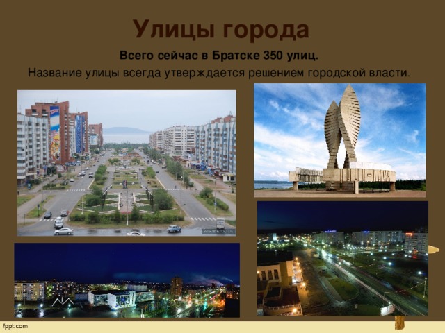 Улицы города Всего сейчас в Братске 350 улиц. Название улицы всегда утверждается решением городской власти .   