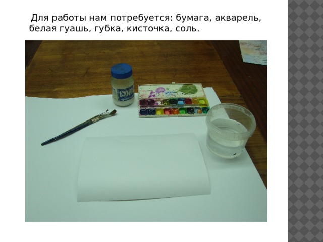  Для работы нам потребуется: бумага, акварель, белая гуашь, губка, кисточка, соль. 