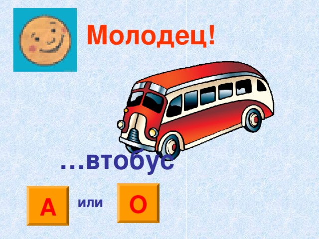 Молодец! … втобус О А или 