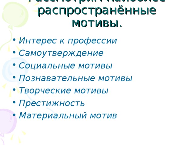 Рассмотрим наиболее распространённые мотивы. Интерес к профессии  Самоутверждение  Социальные мотивы  Познавательные мотивы  Творческие мотивы  Престижность  Материальный мотив  