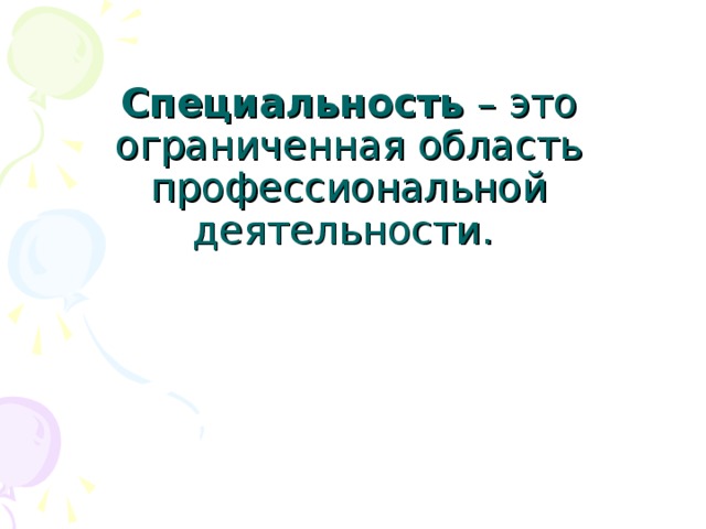 Специальность – это ограниченная область профессиональной деятельности. 