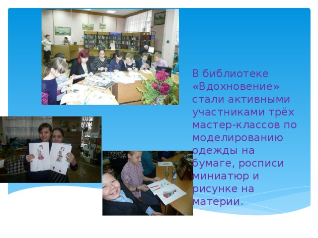В библиотеке «Вдохновение» стали активными участниками трёх мастер-классов по моделированию одежды на бумаге, росписи миниатюр и рисунке на материи.   