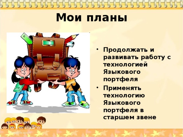 Мои планы   Продолжать и развивать работу с технологией Языкового портфеля Применять технологию Языкового портфеля в старшем звене     