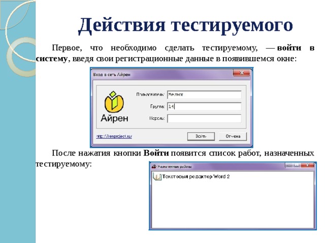 Действия тестируемого  Первое, что необходимо сделать тестируемому, —  войти в систему , введя свои регистрационные данные в появившемся окне:  После нажатия кнопки  Войти  появится список работ, назначенных тестируемому: 
