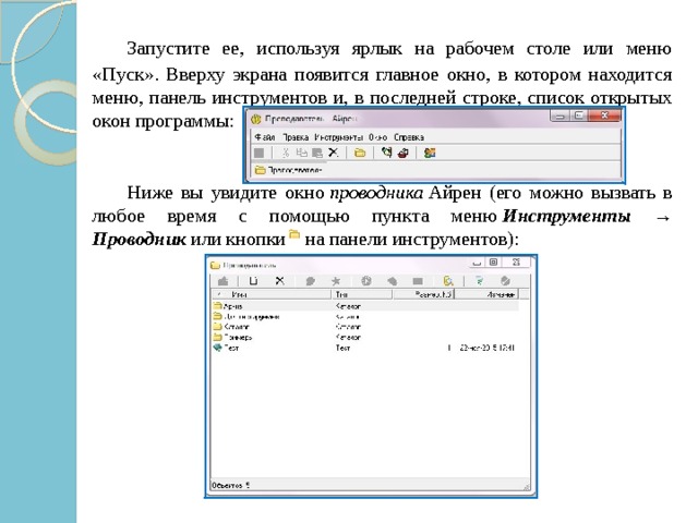   Запустите ее, используя ярлык на рабочем столе или меню «Пуск». Вверху экрана появится главное окно, в котором находится меню, панель инструментов и, в последней строке, список открытых окон программы:   Ниже вы увидите окно  проводника  Айрен (его можно вызвать в любое время с помощью пункта меню  Инструменты → Проводник   или кнопки    на панели инструментов): 