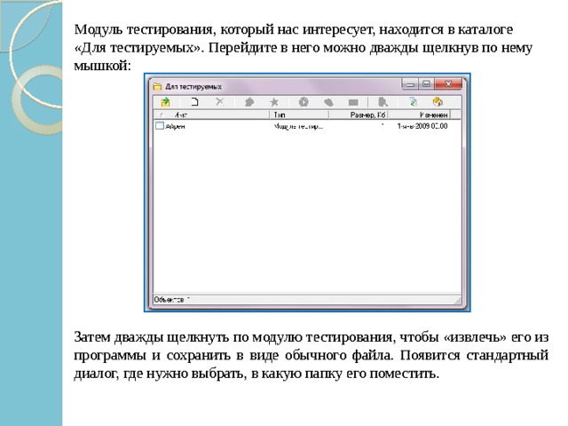   Модуль тестирования, который нас интересует, находится в каталоге «Для тестируемых». Перейдите в него можно дважды щелкнув по нему мышкой:   Затем дважды щелкнуть по модулю тестирования, чтобы «извлечь» его из программы и сохранить в виде обычного файла. Появится стандартный диалог, где нужно выбрать, в какую папку его поместить. 