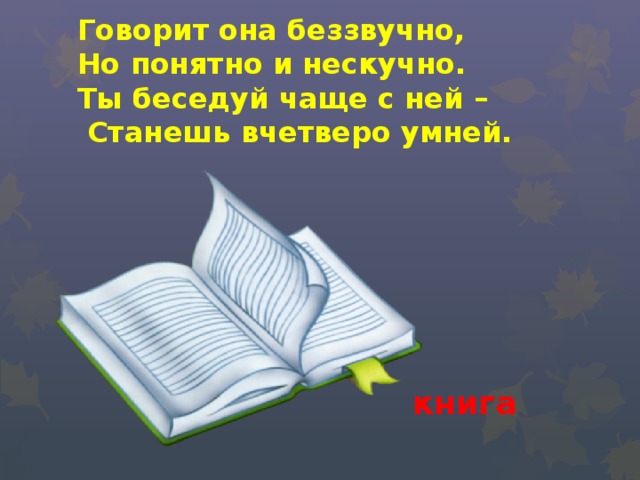 Говорит она беззвучно,  Но понятно и нескучно.  Ты беседуй чаще с ней –  Станешь вчетверо умней. книга 