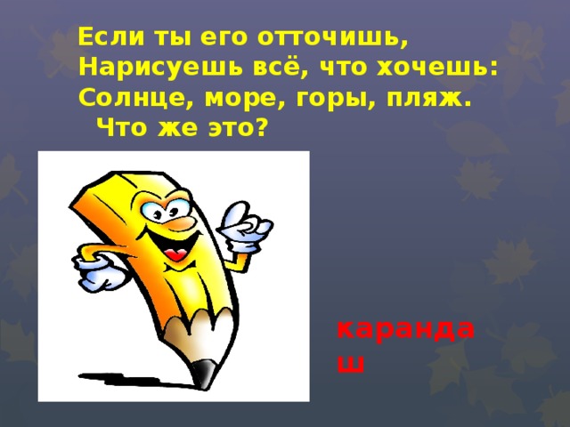  Если ты его отточишь,  Нарисуешь всё, что хочешь:  Солнце, море, горы, пляж.  Что же это? карандаш 