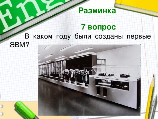 Разминка  7 вопрос   В каком году были созданы первые ЭВМ? 