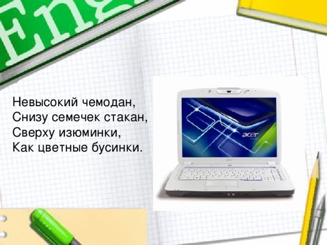 Невысокий чемодан, Снизу семечек стакан, Сверху изюминки, Как цветные бусинки. 