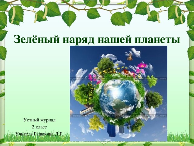 Зелёный наряд нашей планеты Устный журнал 2 класс Учитель Гадюкина Л.Г.