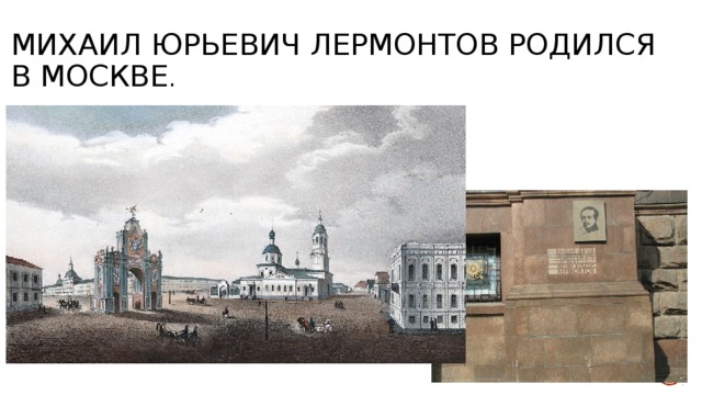 Михаил Юрьевич Лермонтов родился в Москве . 