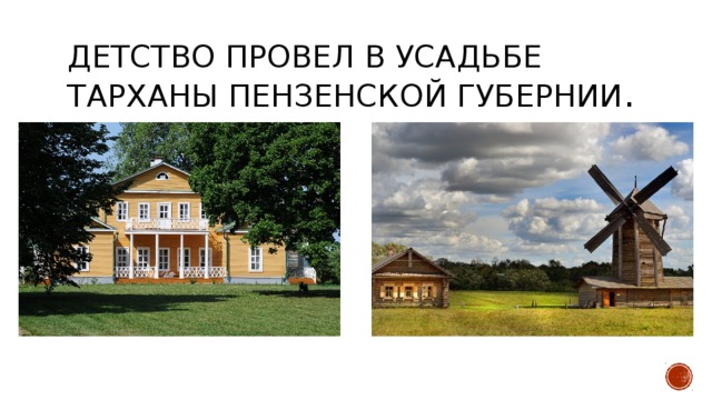 Детство провел в усадьбе Тарханы Пензенской губернии . 