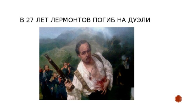  В 27 лет Лермонтов погиб на дуэли 