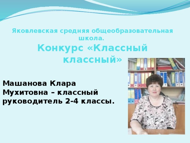Яковлевская средняя общеобразовательная школа.  Конкурс «Классный классный» Машанова Клара Мухитовна – классный руководитель 2-4 классы. 