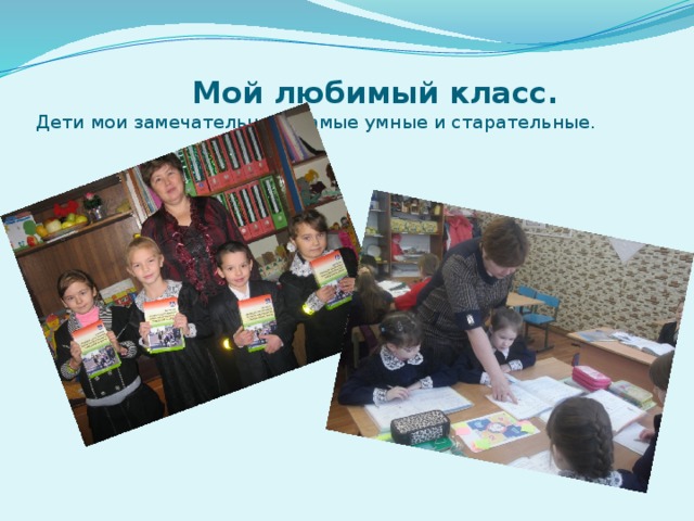  Мой любимый класс.  Дети мои замечательные, самые умные и старательные. 