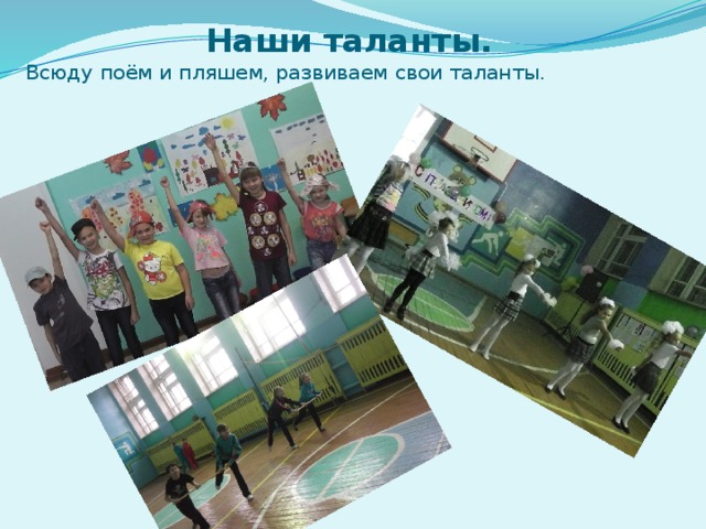  Наши таланты.  Всюду  поём и пляшем, развиваем свои таланты. 