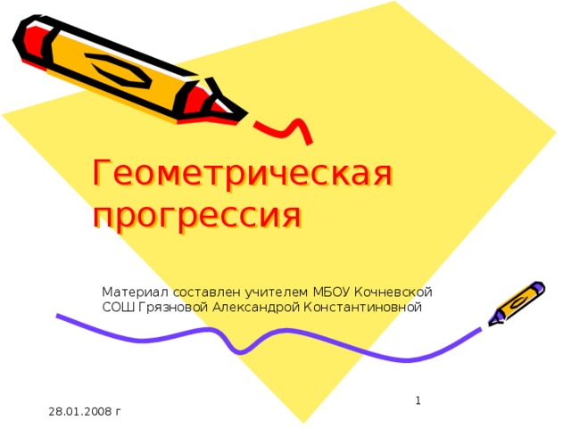 Геометрическая прогрессия Материал составлен учителем МБОУ Кочневской СОШ Грязновой Александрой Константиновной  28.01.2008 г 