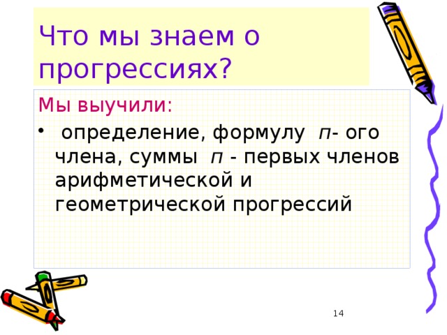 Что мы знаем о прогрессиях? Мы выучили:  определение, формулу п - ого члена, суммы п - первых членов арифметической и геометрической прогрессий  