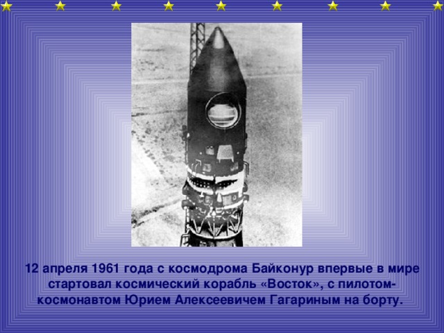 12 апреля 1961 года с космодрома Байконур впервые в мире стартовал космический корабль «Восток», с пилотом-космонавтом Юрием Алексеевичем Гагариным на борту.
