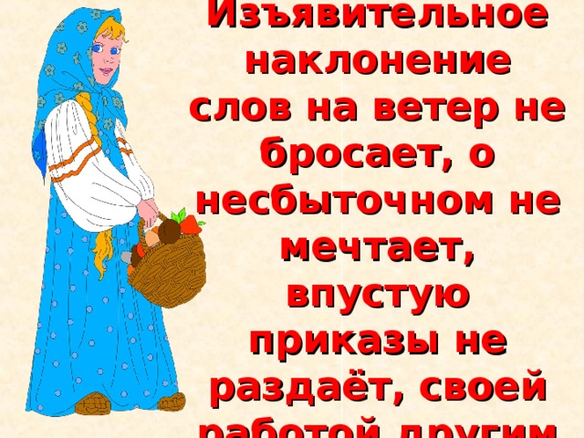 Царевна  Изъявительное наклонение  слов на ветер не бросает, о несбыточном не мечтает, впустую приказы не раздаёт, своей работой другим пример подаёт.