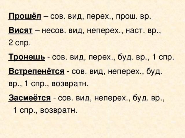 Прошёл  – сов. вид, перех., прош. вр. Висят – несов. вид, неперех., наст. вр., 2 спр. Тронешь - сов. вид, перех., буд. вр., 1 спр. Встрепенётся  - сов. вид, неперех., буд. вр., 1 спр., возвратн. Засмеётся - сов. вид, неперех., буд. вр., 1 спр., возвратн.
