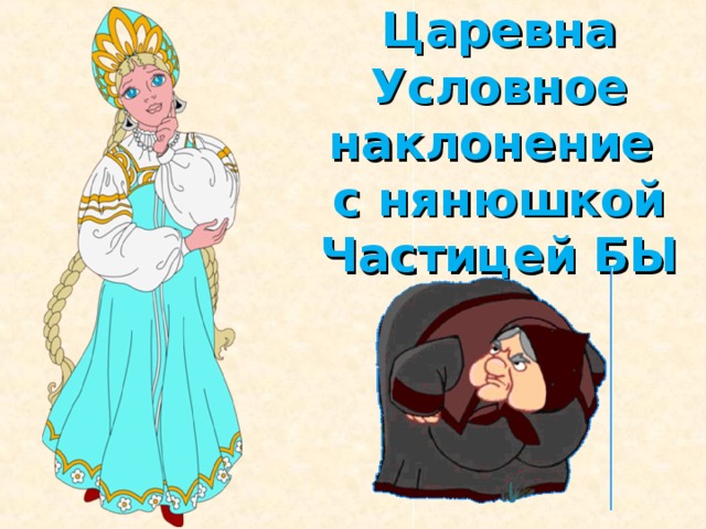 Царевна  Условное наклонение  с нянюшкой Частицей БЫ
