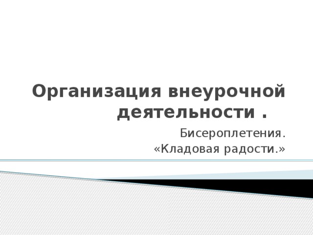Организация внеурочной деятельности . Бисероплетения. «Кладовая радости.» 