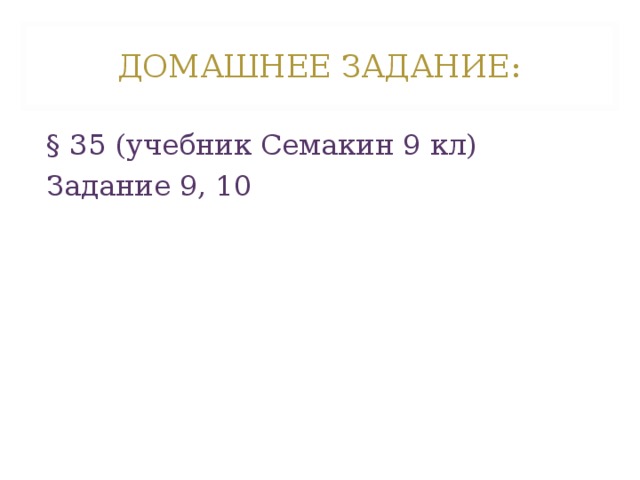 ДОМАШНЕЕ ЗАДАНИЕ: § 35 (учебник Семакин 9 кл) Задание 9, 10 