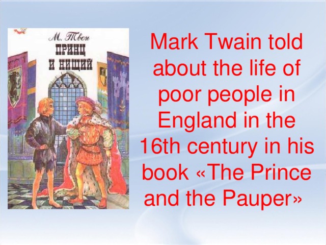 Mark Twain told about the life of poor people in England in the 16th century in his book «The Prince and the Pauper»