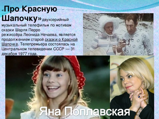 « Про Красную Шапочку» двухсерийный музыкальный телефильм по мотивам сказки Шарля Перро режиссёра Леонида Нечаева, является продолжением старой  сказки о Красной Шапочке . Телепремьера состоялась на Центральном телевидении СССР — 31 декабря 1977 года.