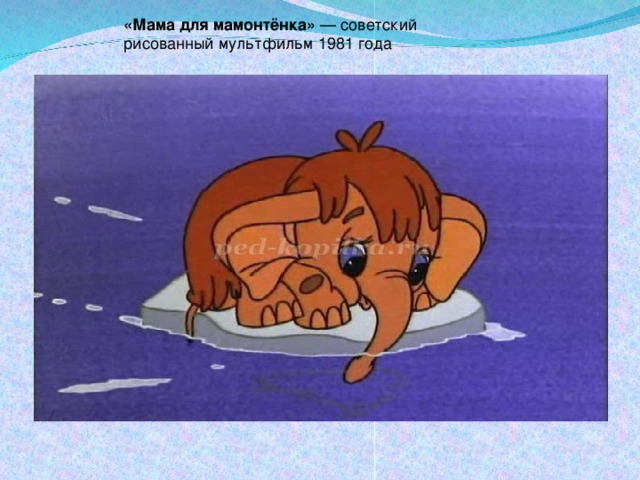 «Мама для мамонтёнка»  — советский рисованный мультфильм 1981 года